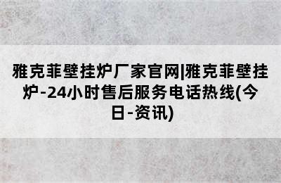 雅克菲壁挂炉厂家官网|雅克菲壁挂炉-24小时售后服务电话热线(今日-资讯)